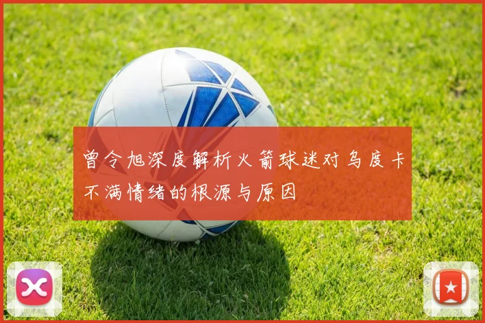 曾令旭深度解析火箭球迷对乌度卡不满情绪的根源与原因