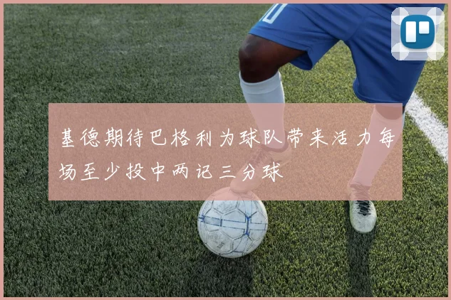 基德期待巴格利为球队带来活力每场至少投中两记三分球