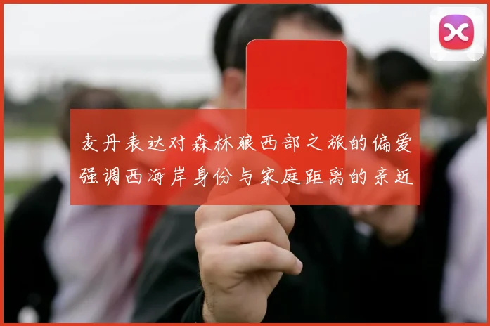 麦丹表达对森林狼西部之旅的偏爱强调西海岸身份与家庭距离的亲近感