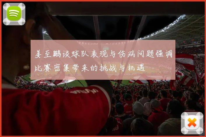 姜至鹏谈球队表现与伤病问题强调比赛密集带来的挑战与机遇
