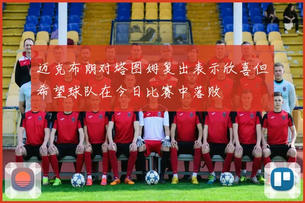 迈克布朗对塔图姆复出表示欣喜但希望球队在今日比赛中落败